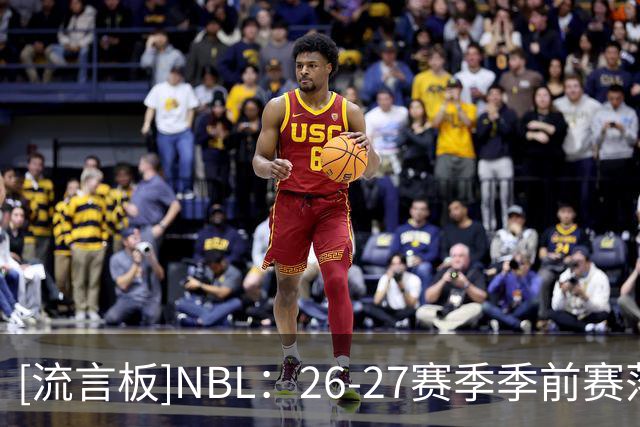 [流言板]NBL：26-27赛季季前赛落地贵州&山东，于11月18日-22日进行